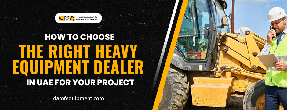 How to Choose the Right Heavy Equipment Dealer in UAE for Your Project