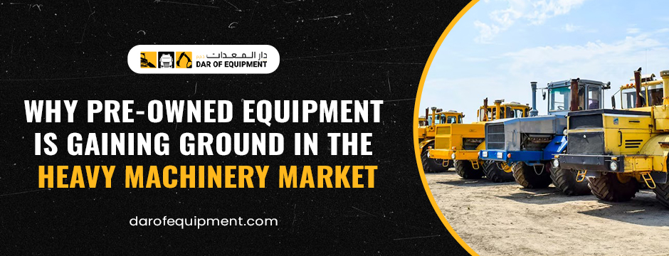 Why Pre-Owned Equipment is Gaining Ground in the Heavy Machinery Market