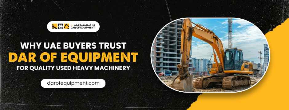 Why UAE Buyers Trust Dar of Equipment for Quality Used Heavy Machinery